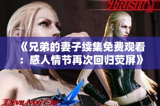《兄弟的妻子续集免费观看：感人情节再次回归荧屏》
