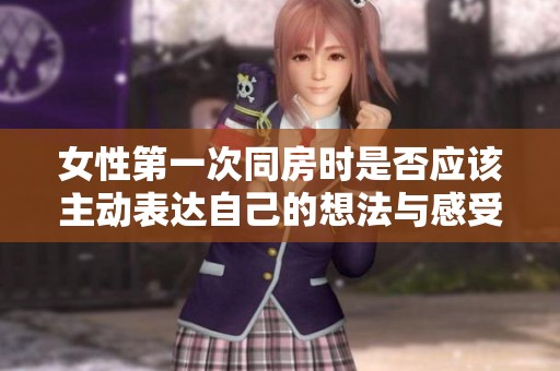 女性第一次同房时是否应该主动表达自己的想法与感受呢