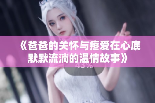 《爸爸的关怀与疼爱在心底默默流淌的温情故事》