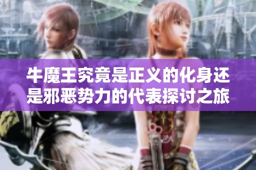 牛魔王究竟是正义的化身还是邪恶势力的代表探讨之旅