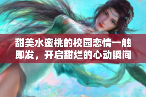 甜美水蜜桃的校园恋情一触即发，开启甜烂的心动瞬间