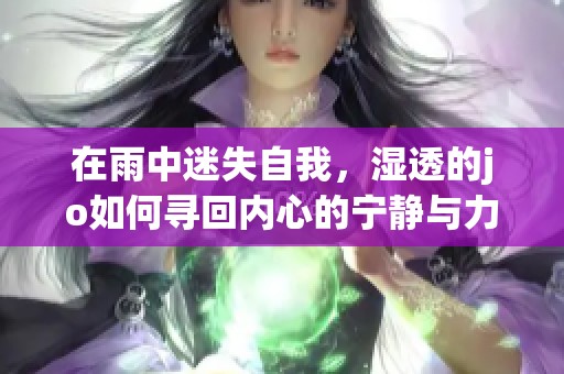 在雨中迷失自我，湿透的jo如何寻回内心的宁静与力量