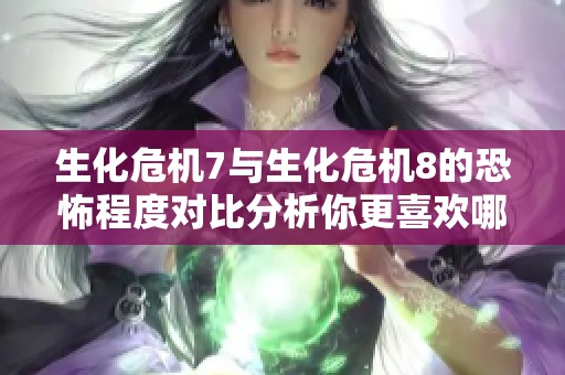 生化危机7与生化危机8的恐怖程度对比分析你更喜欢哪个