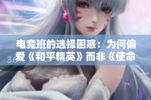 电竞班的选择困惑：为何偏爱《和平精英》而非《使命召唤》
