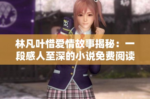林凡叶惜爱情故事揭秘：一段感人至深的小说免费阅读宝典