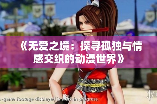 《无爱之境：探寻孤独与情感交织的动漫世界》
