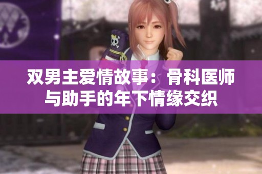 双男主爱情故事：骨科医师与助手的年下情缘交织