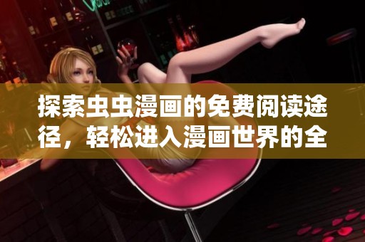 探索虫虫漫画的免费阅读途径，轻松进入漫画世界的全新方式
