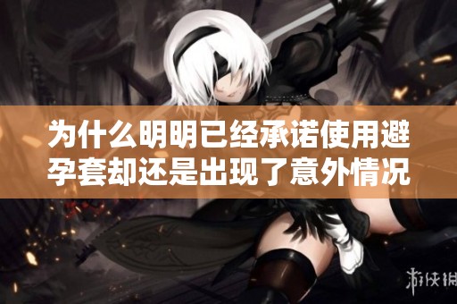 为什么明明已经承诺使用避孕套却还是出现了意外情况的故事