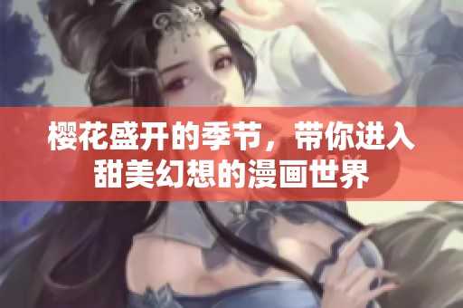 樱花盛开的季节，带你进入甜美幻想的漫画世界
