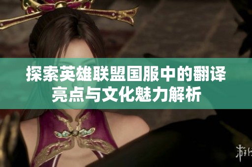 探索英雄联盟国服中的翻译亮点与文化魅力解析