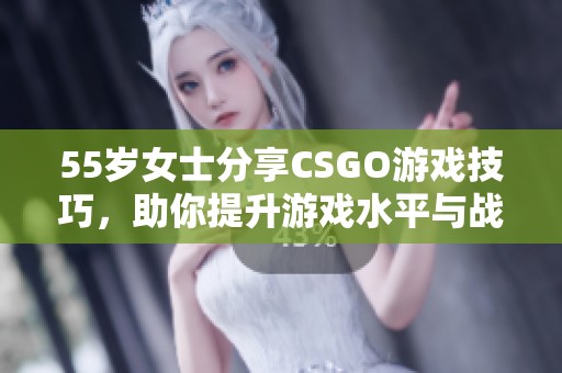 55岁女士分享CSGO游戏技巧，助你提升游戏水平与战斗能力
