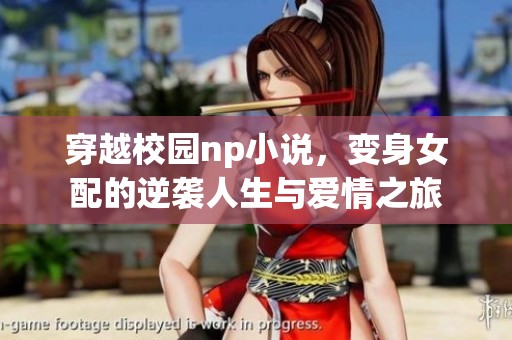 穿越校园np小说，变身女配的逆袭人生与爱情之旅