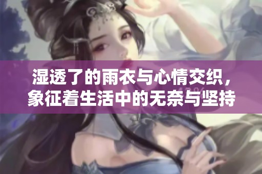 湿透了的雨衣与心情交织，象征着生活中的无奈与坚持之美