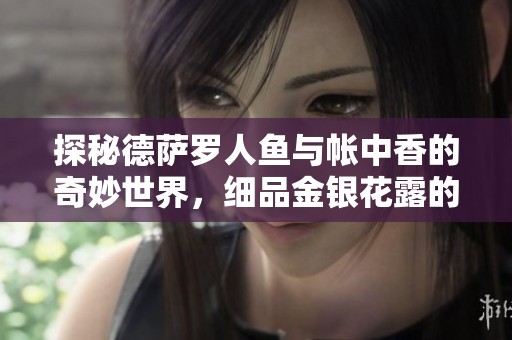 探秘德萨罗人鱼与帐中香的奇妙世界，细品金银花露的清新滋味