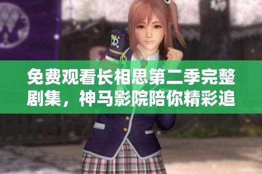 免费观看长相思第二季完整剧集，神马影院陪你精彩追剧不间断！