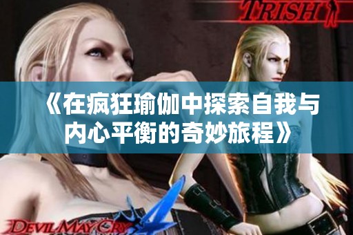《在疯狂瑜伽中探索自我与内心平衡的奇妙旅程》