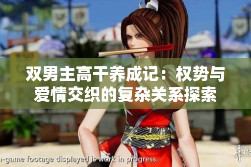 双男主高干养成记：权势与爱情交织的复杂关系探索
