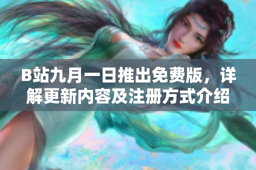 B站九月一日推出免费版，详解更新内容及注册方式介绍
