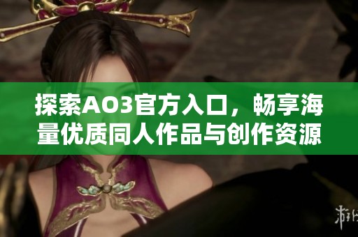 探索AO3官方入口，畅享海量优质同人作品与创作资源