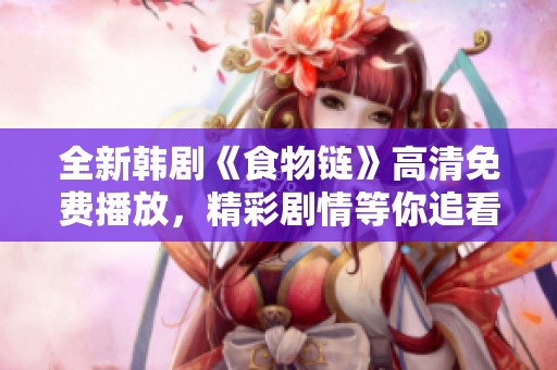 全新韩剧《食物链》高清免费播放，精彩剧情等你追看