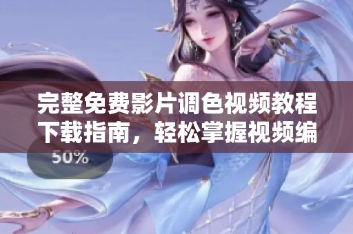 完整免费影片调色视频教程下载指南，轻松掌握视频编辑技巧