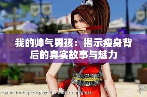 我的帅气男孩：揭示瘦身背后的真实故事与魅力