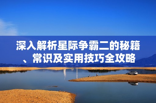 深入解析星际争霸二的秘籍、常识及实用技巧全攻略