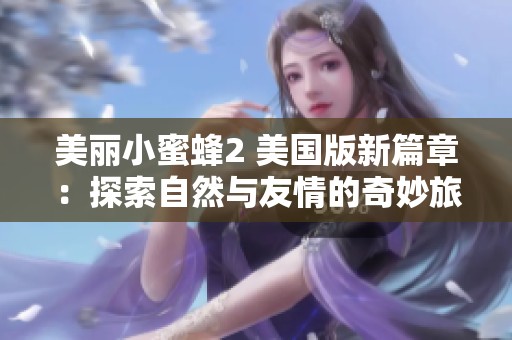 美丽小蜜蜂2 美国版新篇章：探索自然与友情的奇妙旅程