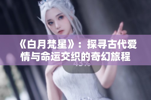 《白月梵星》：探寻古代爱情与命运交织的奇幻旅程