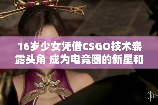16岁少女凭借CSGO技术崭露头角 成为电竞圈的新星和年轻玩家的榜样
