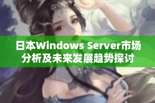 日本Windows Server市场分析及未来发展趋势探讨
