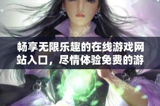 畅享无限乐趣的在线游戏网站入口，尽情体验免费的游戏世界