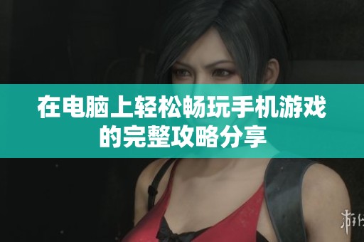 在电脑上轻松畅玩手机游戏的完整攻略分享