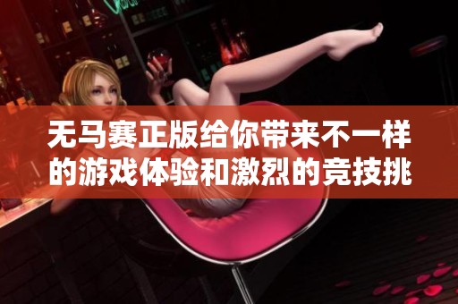 无马赛正版给你带来不一样的游戏体验和激烈的竞技挑战