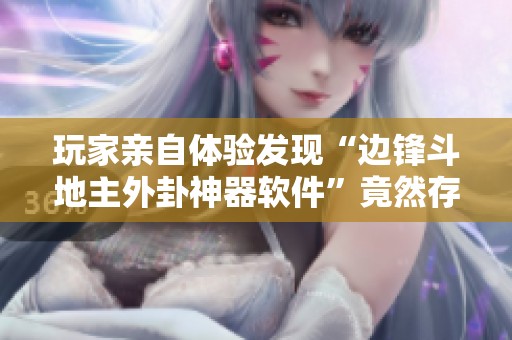 玩家亲自体验发现“边锋斗地主外卦神器软件”竟然存在作弊功能