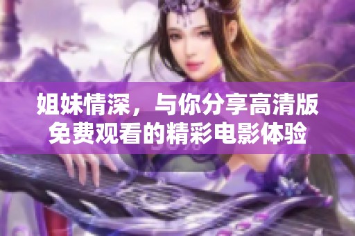 姐妹情深，与你分享高清版免费观看的精彩电影体验
