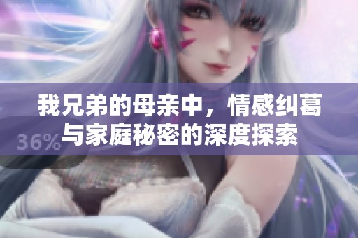 我兄弟的母亲中，情感纠葛与家庭秘密的深度探索