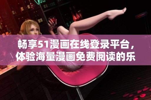 畅享51漫画在线登录平台，体验海量漫画免费阅读的乐趣