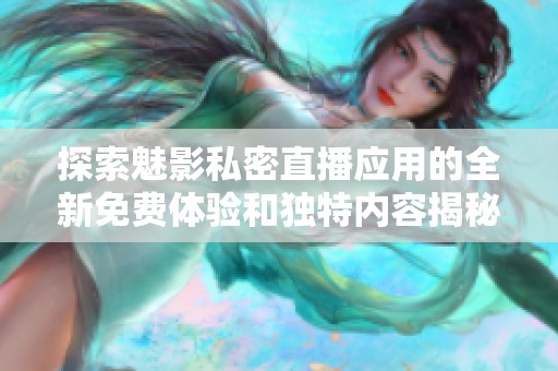 探索魅影私密直播应用的全新免费体验和独特内容揭秘