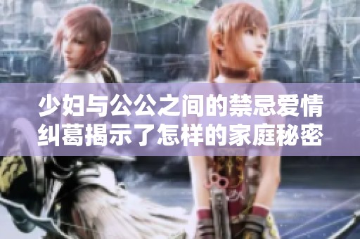 少妇与公公之间的禁忌爱情纠葛揭示了怎样的家庭秘密