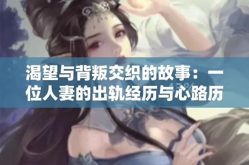 渴望与背叛交织的故事：一位人妻的出轨经历与心路历程