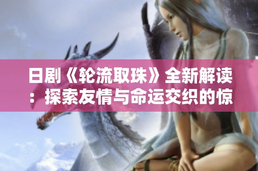 日剧《轮流取珠》全新解读：探索友情与命运交织的惊悚故事