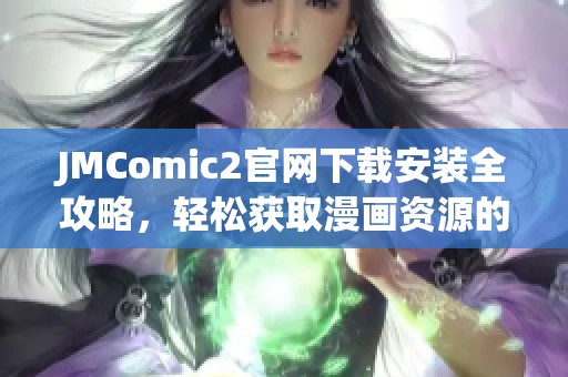JMComic2官网下载安装全攻略，轻松获取漫画资源的最佳步骤与技巧