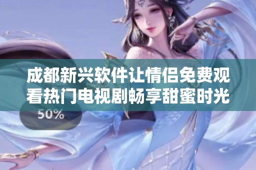 成都新兴软件让情侣免费观看热门电视剧畅享甜蜜时光
