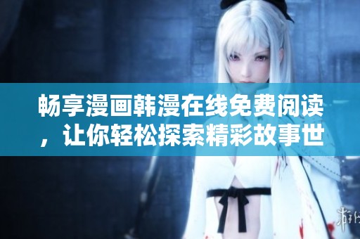 畅享漫画韩漫在线免费阅读，让你轻松探索精彩故事世界