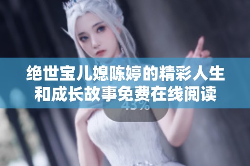 绝世宝儿媳陈婷的精彩人生和成长故事免费在线阅读