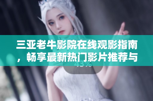 三亚老牛影院在线观影指南，畅享最新热门影片推荐与评测