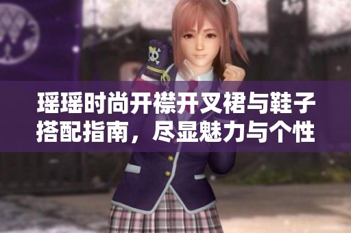 瑶瑶时尚开襟开叉裙与鞋子搭配指南，尽显魅力与个性
