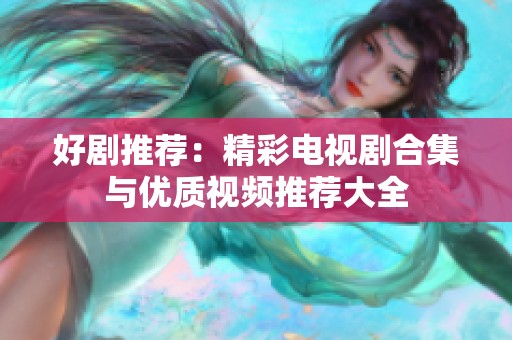 好剧推荐：精彩电视剧合集与优质视频推荐大全